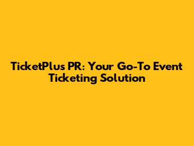 TicketPlus PR: Your Go-To Event Ticketing Solution