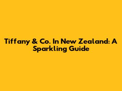 Tiffany & Co. In New Zealand: A Sparkling Guide