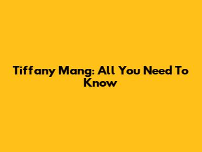 Tiffany Mang: All You Need To Know