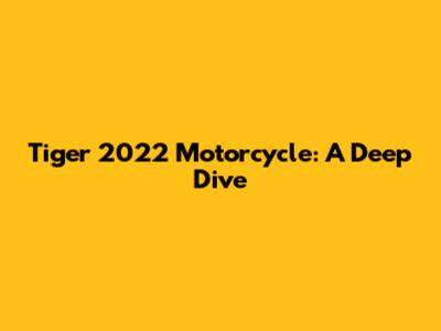 Tiger 2022 Motorcycle: A Deep Dive
