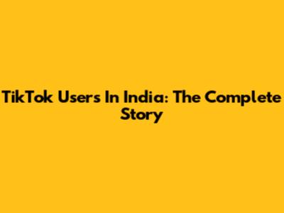 TikTok Users In India: The Complete Story