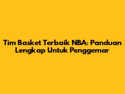 Tim Basket Terbaik NBA: Panduan Lengkap Untuk Penggemar