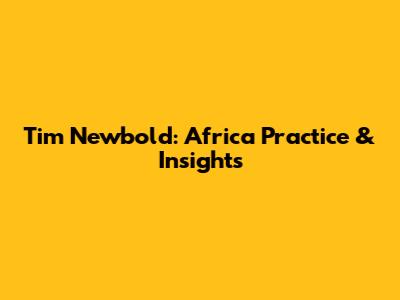 Tim Newbold: Africa Practice & Insights