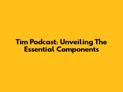 Tim Podcast: Unveiling The Essential Components