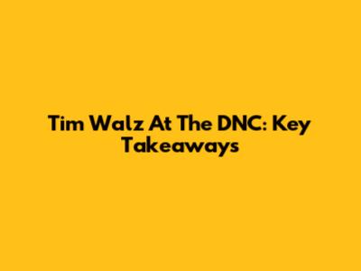 Tim Walz At The DNC: Key Takeaways