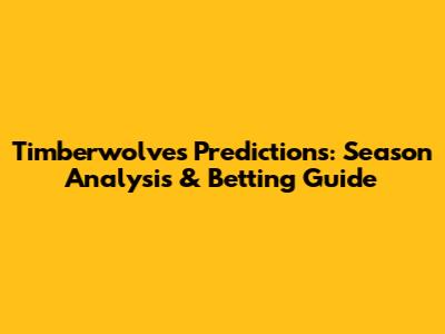 Timberwolves Predictions: Season Analysis & Betting Guide