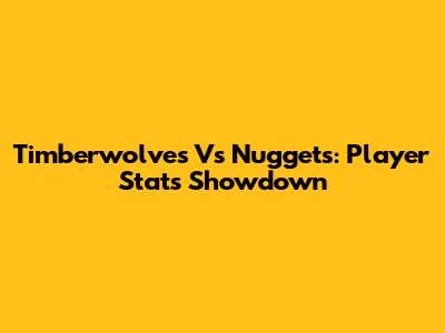 Timberwolves Vs Nuggets: Player Stats Showdown