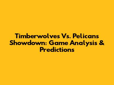 Timberwolves Vs. Pelicans Showdown: Game Analysis & Predictions