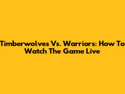Timberwolves Vs. Warriors: How To Watch The Game Live