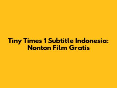 Tiny Times 1 Subtitle Indonesia: Nonton Film Gratis