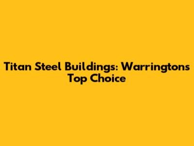 Titan Steel Buildings: Warrington's Top Choice