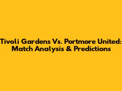 Tivoli Gardens Vs. Portmore United: Match Analysis & Predictions