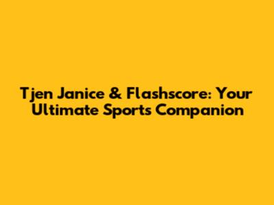 Tjen Janice & Flashscore: Your Ultimate Sports Companion