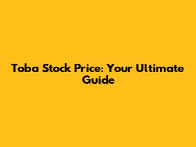 Toba Stock Price: Your Ultimate Guide
