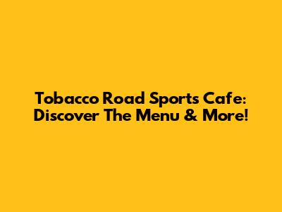 Tobacco Road Sports Cafe: Discover The Menu & More!
