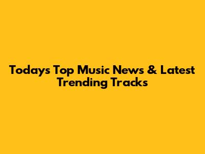 Today's Top Music News & Latest Trending Tracks