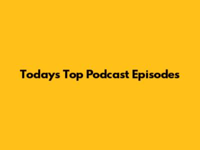 Today's Top Podcast Episodes