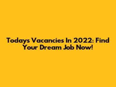 Today's Vacancies In 2022: Find Your Dream Job Now!