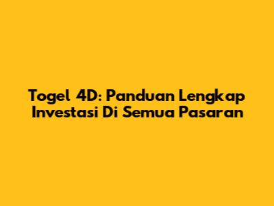 Togel 4D: Panduan Lengkap Investasi Di Semua Pasaran