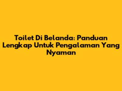 Toilet Di Belanda: Panduan Lengkap Untuk Pengalaman Yang Nyaman