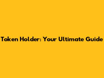 Token Holder: Your Ultimate Guide