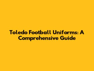 Toledo Football Uniforms: A Comprehensive Guide