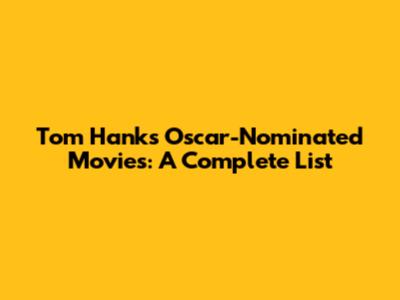 Tom Hanks' Oscar-Nominated Movies: A Complete List