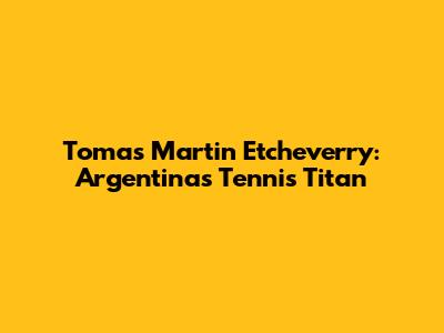 Tomas Martin Etcheverry: Argentina's Tennis Titan
