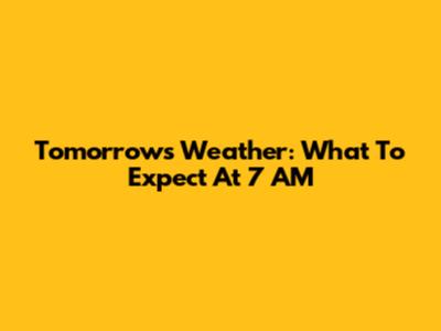 Tomorrow's Weather: What To Expect At 7 AM