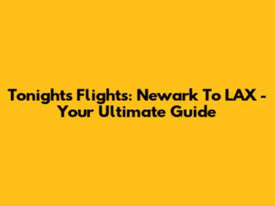 Tonight's Flights: Newark To LAX - Your Ultimate Guide