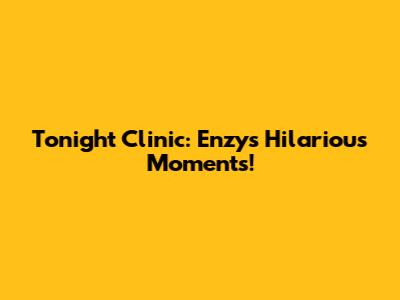 Tonight Clinic: Enzy's Hilarious Moments!