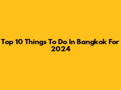 Top 10 Things To Do In Bangkok For 2024