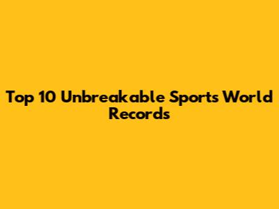 Top 10 Unbreakable Sports World Records