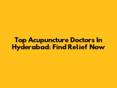 Top Acupuncture Doctors In Hyderabad: Find Relief Now
