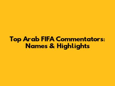 Top Arab FIFA Commentators: Names & Highlights