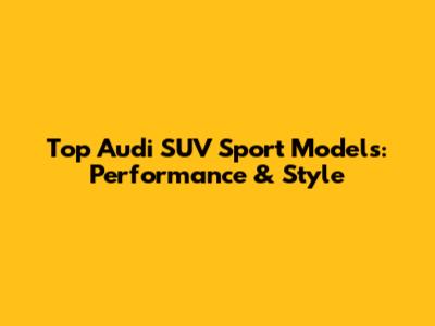 Top Audi SUV Sport Models: Performance & Style