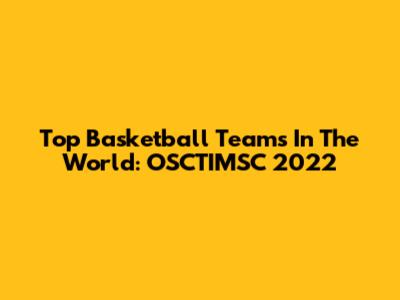 Top Basketball Teams In The World: OSCTIMSC 2022