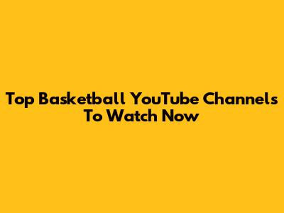 Top Basketball YouTube Channels To Watch Now