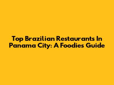 Top Brazilian Restaurants In Panama City: A Foodie's Guide