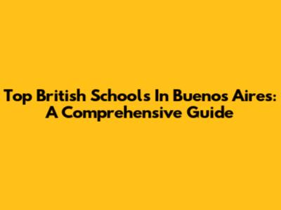 Top British Schools In Buenos Aires: A Comprehensive Guide