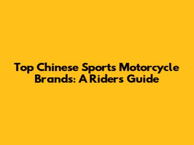 Top Chinese Sports Motorcycle Brands: A Rider's Guide