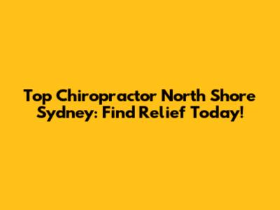 Top Chiropractor North Shore Sydney: Find Relief Today!