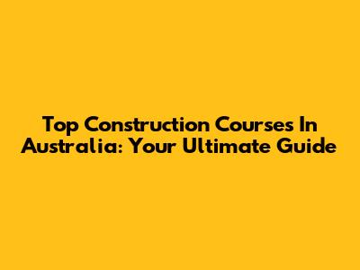 Top Construction Courses In Australia: Your Ultimate Guide