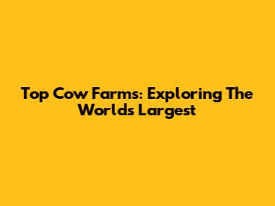 Top Cow Farms: Exploring The World's Largest