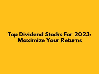 Top Dividend Stocks For 2023: Maximize Your Returns
