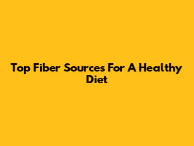 Top Fiber Sources For A Healthy Diet