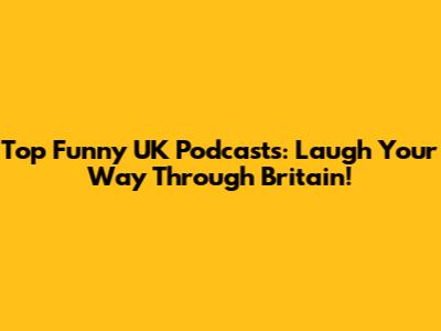Top Funny UK Podcasts: Laugh Your Way Through Britain!