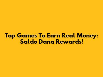 Top Games To Earn Real Money: Saldo Dana Rewards!