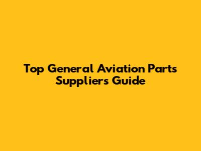 Top General Aviation Parts Suppliers Guide