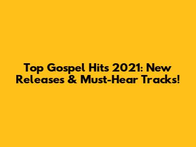 Top Gospel Hits 2021: New Releases & Must-Hear Tracks!